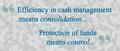 Efficiency in cash management means consolidation...Protection of funds means control