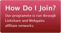 How Do I Join? Our program is run through Linkshare and Webgains affiliate networks.