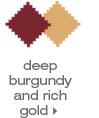 Click here to see Deep Burgundy and Rich Gold