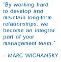 By working hard to develop and maintain long-term relationships, we become an integral part of your management team. -- MARC WICHANSKY