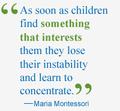 As soon as children find something that interests them they lose their instability and learn to concentrate.