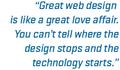 Great web design is like a great love affair.